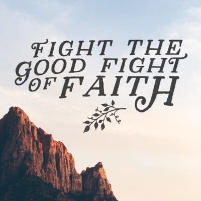 FIGHT THE GOOD FIGHT OF FAITH