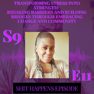 S9E11 - Transforming Stress into Strength: Breaking Barriers and Building Bridges Through Embracing Change and Community with Coach K!! #ShitHappens