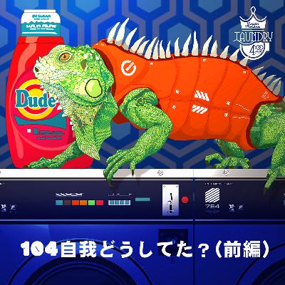 104 自我どうしてた？（前編）
