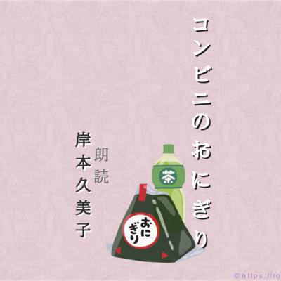コンビニのおにぎり 〜朗読 岸本久美子