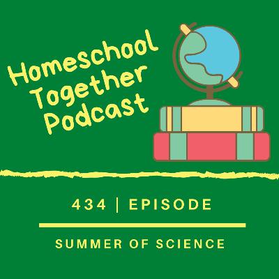 Episode 434: Homeschool Summer - The Summer of Science and more!