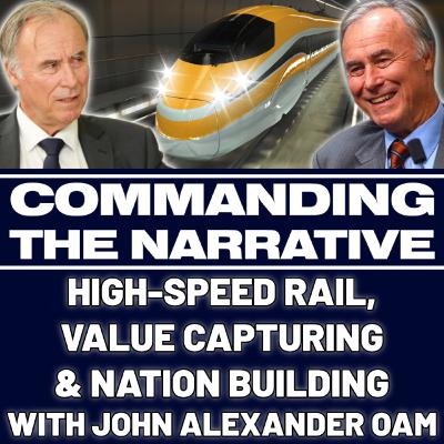 High Speed Rail, Value Capturing & Nation Building - With John Alexander OAM - CtN81