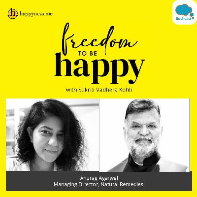 Freedom To Be Happy - Feat. Anurag Agarwal - Managing Director, Natural Remedies with Sukriti Vadhera Kohli
