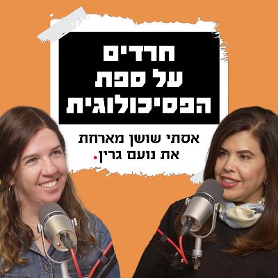 חרדים על ספת הפסיכולוגית | אסתי שושן מארחת את נועם גרין