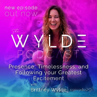 Presence, Timelessness, and Following your Greatest Excitement  #29 - The Wylde Podcast