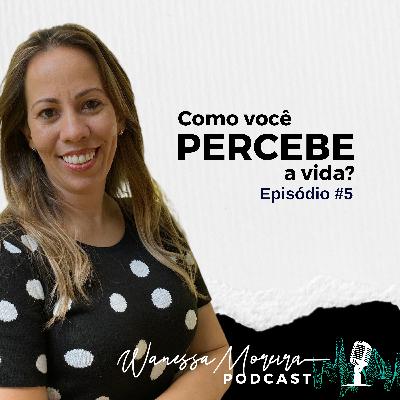 EP 05: Como você percebe a vida?