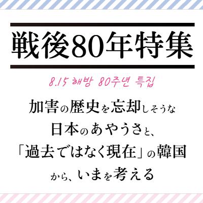 #20 戦後80年特集─加害の歴史を忘却しそうな日本のあやうさと、過去ではなく現在の韓国から、いまを考える