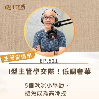 EP521【主管偷偷學】I型主管學交際！低調奢華。5個啾咪小舉動，避免成為高冷控