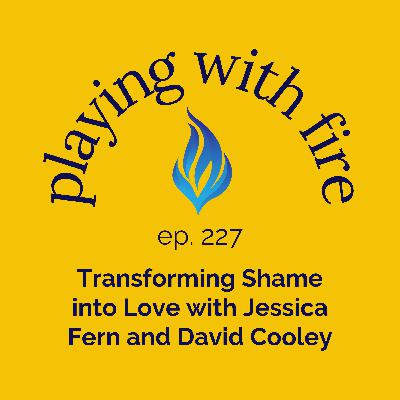 227 Transforming Shame into Love with Jessica Fern and David Cooley 227 Transforming Shame into Love with Jessica Fern and David Cooley