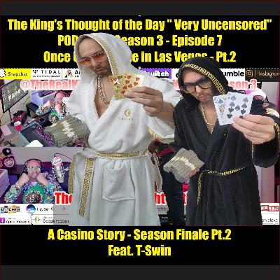 The King's Thought of the Day " Very Uncensored " Podcast - Season 3 - Episode 7 - " Once Upon a Time in Las Vegas) " Pt.2 A Casino Story - Season Finale Pt.2