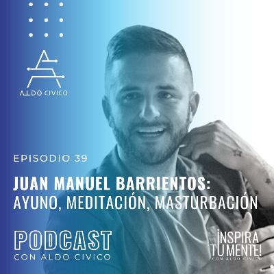 #39: JUAN MANUEL BARRIENTOS: AYUNO, MEDITACIÓN, MASTURBACIÓN