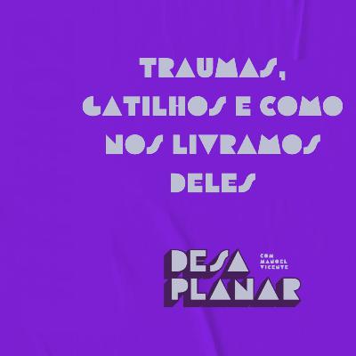 3. Traumas, gatilhos e como nos livramos deles