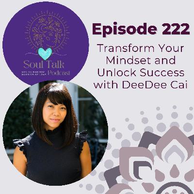 The Soul Talk Podcast Episode 222: Transform Your Mindset and Unlock Success with DeeDee Cai