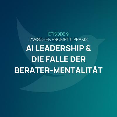 EP 009 – AI Leadership & die Falle der Berater‑Mentalität