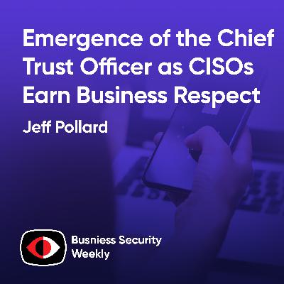 Emergence of the Chief Trust Officer as CISOs Earn Business Respect and Agenda Shifts - Jeff Pollard - BSW #419
