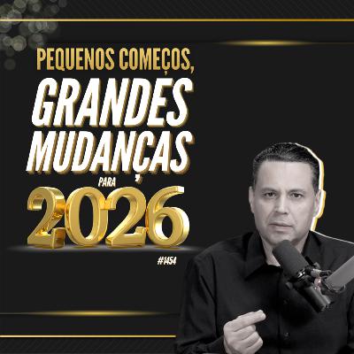 #1454: PEQUENOS COMEÇOS, GRANDES MUDANÇAS PARA 2026 #1454: PEQUENOS COMEÇOS, GRANDES MUDANÇAS PARA 2026