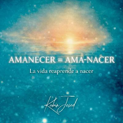T6. Infusión Espiritual 43 | AMANECER = AMA-NACER. La vida aprende a renacer.