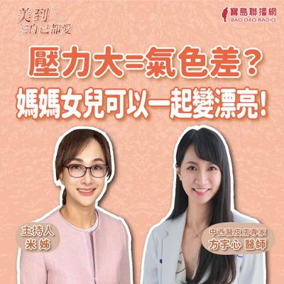 【美到自己都愛】壓力大=氣色差？媽媽女兒可以一起變漂亮！│米姐 ft. 方宇心醫師 中西醫皮膚專家