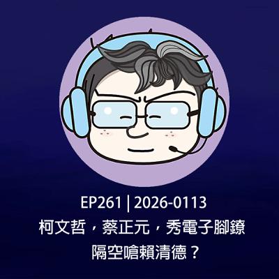 EP261 | 2026-0113 柯文哲，蔡正元，秀電子腳鐐，隔空嗆賴清德？