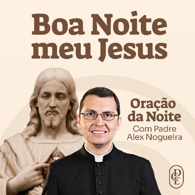 QUEM OUVE A IGREJA, ESTÁ NA VERDADE | 05/01 - Oração da Noite: “Boa noite, Meu Jesus”