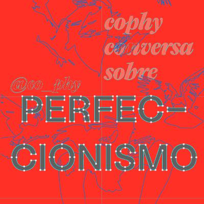 COPHY CONVERSA SOBRE - Perfeccionismo