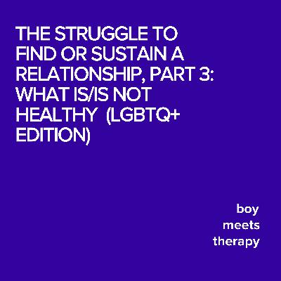 The Struggle to Find or Sustain a Relationship, Part 3: What Is/Is Not Healthy  (LGBTQ+ Edition)