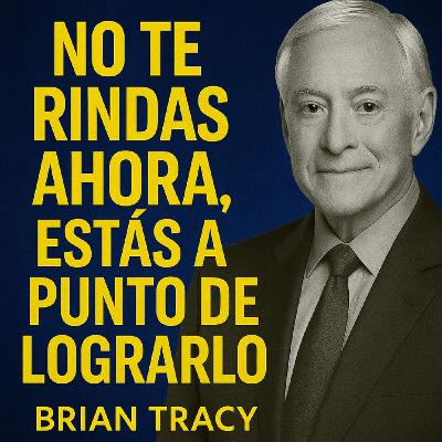 No Te Rindas Ahora, Estás a Punto de Lograrlo 🔥 - Brian Tracy No Te Rindas Ahora, Estás a Punto de Lograrlo 🔥 - Brian Tracy