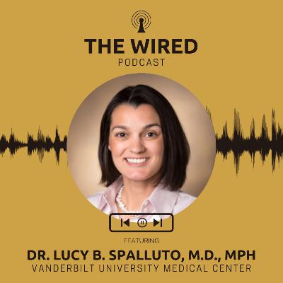 The WIRED Podcast: Dr. Lucy B. Spalluto, M.D., MPH The WIRED Podcast: Dr. Lucy B. Spalluto, M.D., MPH