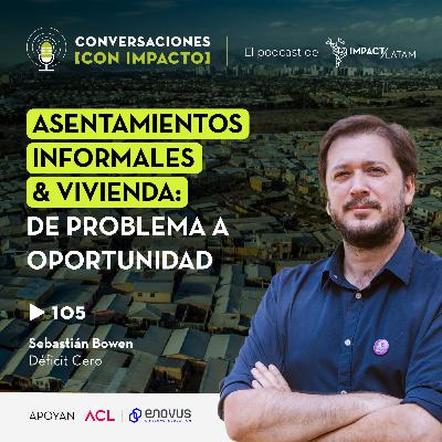105 | Asentamientos informales & Vivienda: De problema a Oportunidad | Sebastián Bowen | Déficit Cero