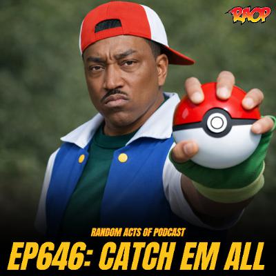 Episode 646: CATCH EM ALL Episode 646: CATCH EM ALL