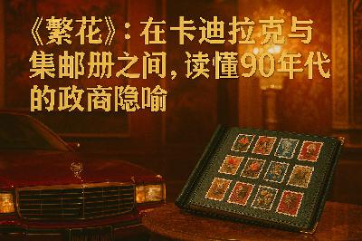 《繁花》：在凯迪拉克与集邮册之间，读懂90年代的政商隐喻——王家卫影视剧里的历史经济；宝总其实是下位者
