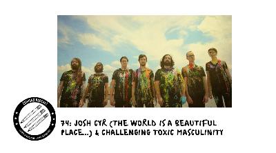 74: Josh Cyr (The World is a Beautiful Place...) & Challenging Toxic Masculinity