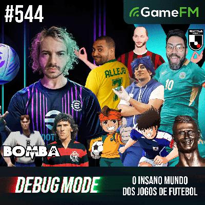 O INSANO MUNDO DOS JOGOS DE FUTEBOL - Debug Mode #544 - Podcast