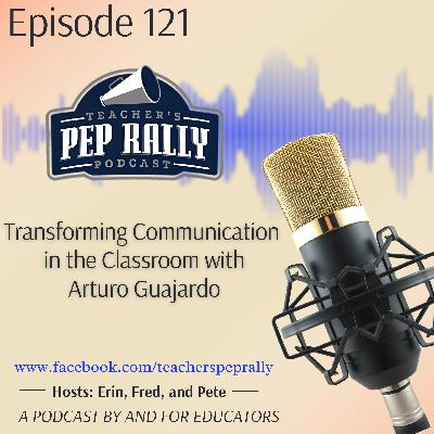 S9 E121 Transforming Communication in the Classroom with Arturo Guajardo