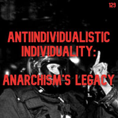 129. Antiindividualistic Individuality: Anarchism's Legacy | Gabriel Kuhn