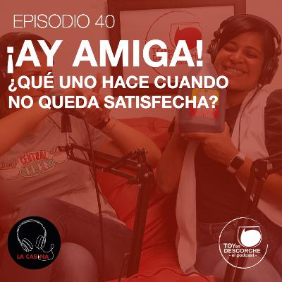 ¡Ay amiga! ¿Qué uno hace cuando no quedó satisfecha?