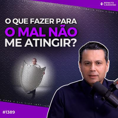 #1389: O QUE FAZER PARA O MAL NÃO ME ATINGIR?