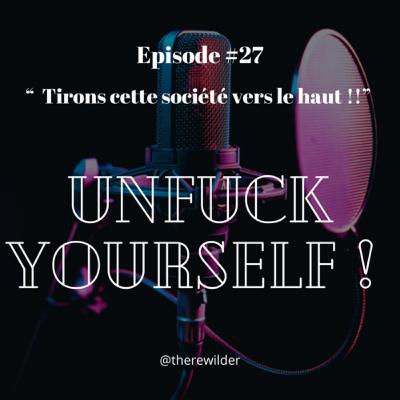 ÉPISODE #27 : “ Tirons cette société vers le haut !! ”
