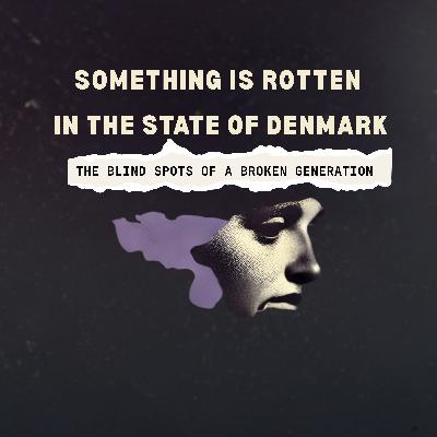 SOMETHING IS ROTTEN IN THE STATE OF DENMARK: The Blind Spots of a Broken Generation