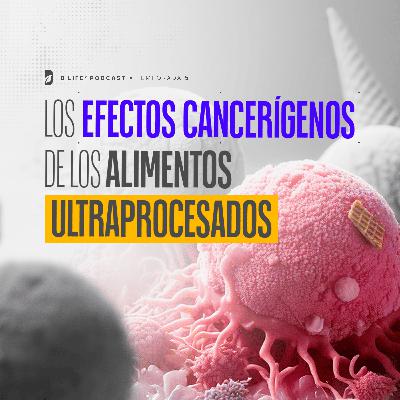 Los efectos cancerígenos de los alimentos ultraprocesados - B Life Podcast [T5 - EP1]