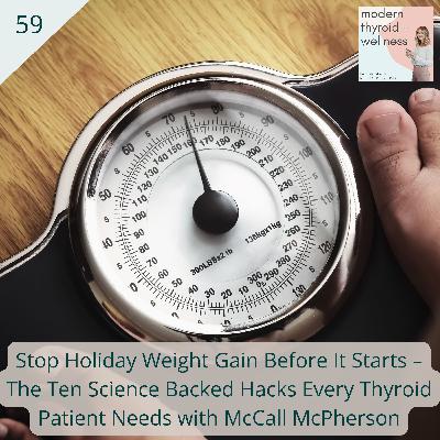 59: Stop Holiday Weight Gain Before It Starts – The Ten Science Backed Hacks Every Thyroid Patient Needs with McCall McPherson