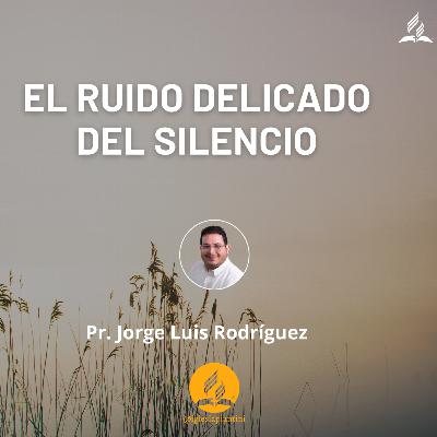 EL RUIDO DELICADO DEL SILENCIO -Pr.JORGE LUIS RODRÍGUEZ