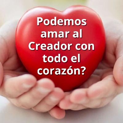 Podemos amar al Creador con todo nuestro corazón? Podemos amar al Creador con todo nuestro corazón?