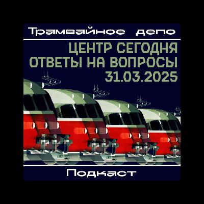 Трамвайное депо: Центр сегодня, ответы на вопросы (31.03.2025)
