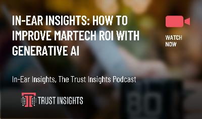 In-Ear Insights: How to Improve Martech ROI with Generative AI In-Ear Insights: How to Improve Martech ROI with Generative AI
