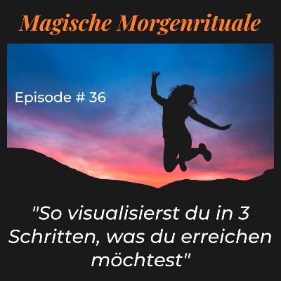 #36 - So visualisierst du in 3 Schritten, was du erreichen möchtest