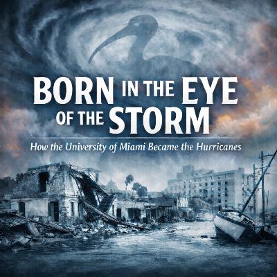 Born in the Eye of the Storm: How the University of Miami Became the Hurricanes Born in the Eye of the Storm: How the University of Miami Became the Hurricanes