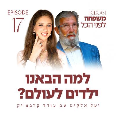 משפחה לפני הכל עם יעל אלקיס ועם עודד קרבצ׳יק | הורות או מהות - למה הבאנו ילדים לעולם? | פרק 17