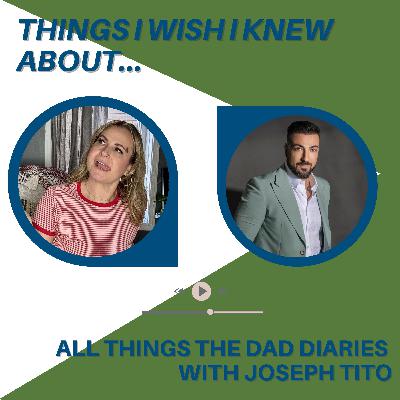 Things I Wish I Knew About...All Things Dad Diaries with Joseph Tito