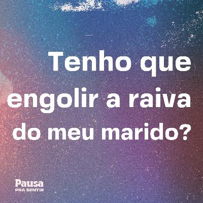 Tenho que engolir a raiva do meu marido?